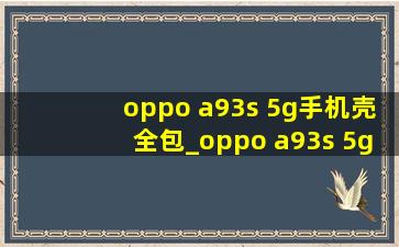 oppo a93s 5g手机壳全包_oppo a93s 5g手机账号被锁